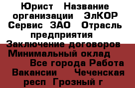 Юрист › Название организации ­ ЭлКОР Сервис, ЗАО › Отрасль предприятия ­ Заключение договоров › Минимальный оклад ­ 35 000 - Все города Работа » Вакансии   . Чеченская респ.,Грозный г.
